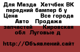 Для Мазда3 Хетчбек ВК передний бампер б/у › Цена ­ 2 000 - Все города Авто » Продажа запчастей   . Кировская обл.,Луговые д.